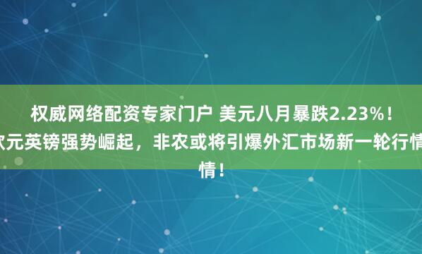 权威网络配资专家门户 美元八月暴跌2.23%！欧元英镑强势崛起，非农或将引爆外汇市场新一轮行情！