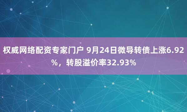权威网络配资专家门户 9月24日微导转债上涨6.92%，转股溢价率32.93%