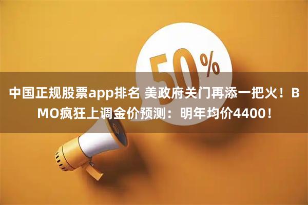 中国正规股票app排名 美政府关门再添一把火！BMO疯狂上调金价预测：明年均价4400！