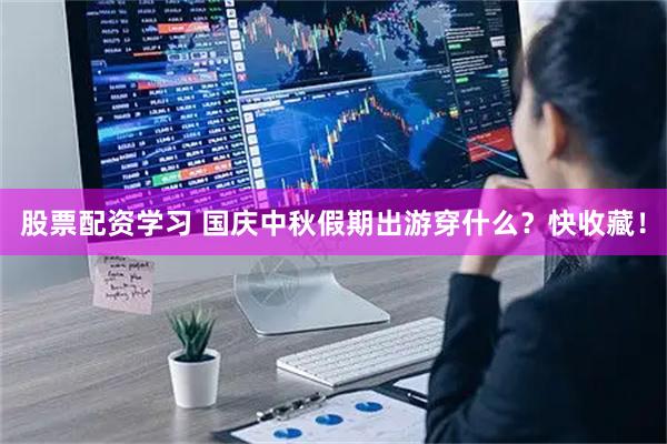 股票配资学习 国庆中秋假期出游穿什么？快收藏！