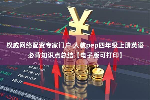权威网络配资专家门户 人教pep四年级上册英语必背知识点总结【电子版可打印】