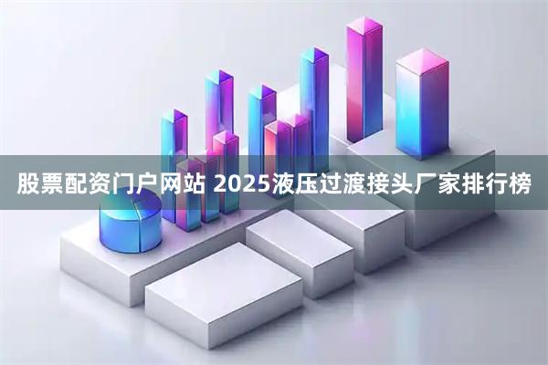 股票配资门户网站 2025液压过渡接头厂家排行榜