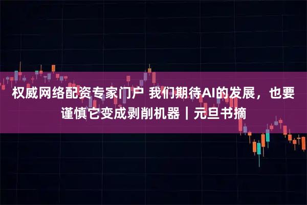 权威网络配资专家门户 我们期待AI的发展，也要谨慎它变成剥削机器｜元旦书摘