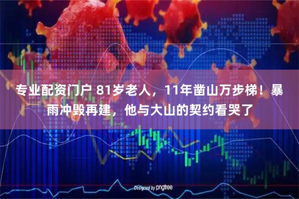 专业配资门户 81岁老人，11年凿山万步梯！暴雨冲毁再建，他与大山的契约看哭了
