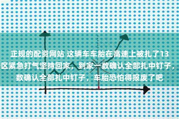 正规的配资网站 这辆车车胎在高速上被扎了13个钉子，车主过服务区紧急打气坚持回家，到家一数确认全部扎中钉子，车胎恐怕得报废了吧